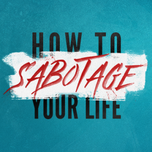 How to Sabotage Your Life - Fail Your Family