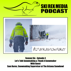 S6E4 - Let's Talk Snowmaking & Thank A Snowmaker With Guest Sam Burns, Snowmaking Supervisor at The Arizona Snowbowl