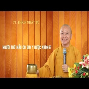 NGƯỜI THỜ MẪU CÓ QUY Y ĐƯỢC KHÔNG? - TT. THÍCH NHẬT TỪ