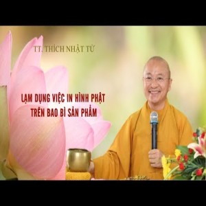 LẠM DỤNG VIỆC IN HÌNH PHẬT TRÊN BAO BÌ SẢN PHẨM - TT. THÍCH NHẬT TỪ