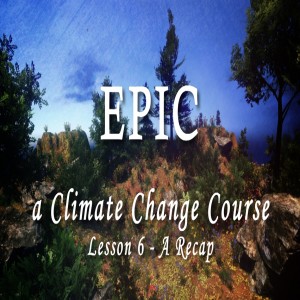 EPIC, A Climate Change Course #6 A Recap