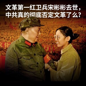 文革第一红卫兵宋彬彬去世，中共真的彻底否定文革了吗？【王局拍案播客】