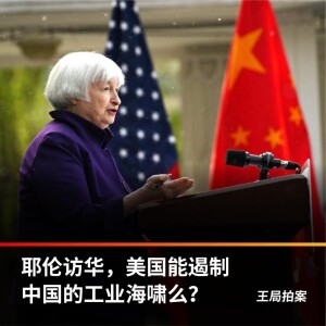 耶伦访华，美国能遏制中国的工业海啸吗？【王局拍案播客】