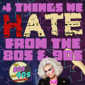 4 Things We Hate From The 80s and 90s