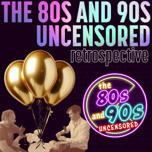 The 80s and 90s Uncensored Retrospective