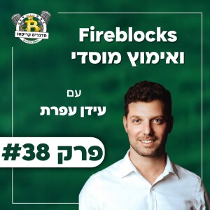 פרק 38 - Fireblocks ואימוץ מוסדי עם עידן עפרת