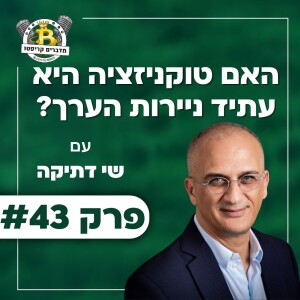 פרק 43 - האם טוקניזציה היא עתיד ניירות הערך עם שי דתיקה