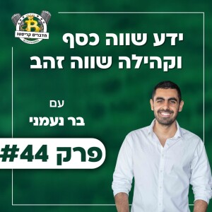 פרק 44 - ידע שווה כסף וקהילה שווה זהב עם בר נעמני