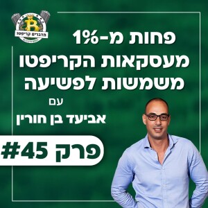 פרק 45 - פחות מ-1% מעסקאות הקריפטו משמשות לפשיעה עם אביעד בן חורין