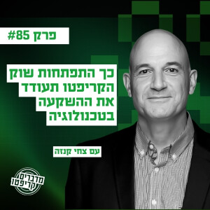 פרק 85 - צחי קנזה: "ככל שהיקף הנכסים על הבלוקצ'יין יגדל כך תגדל הנכונות להשקיע בטכנולוגיה"