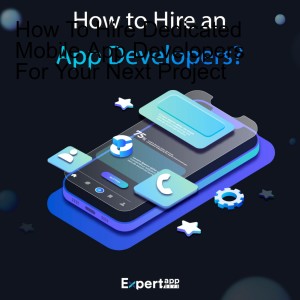 How To Hire Dedicated Mobile App Developers For Your Next Project