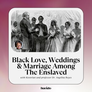 102. Black Love, Weddings & Marriage Among The Enslaved with Dr. Angelita Reyes