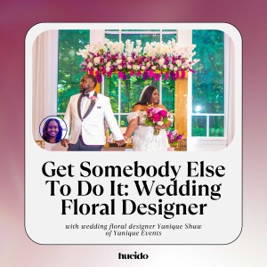 173. Get Somebody Else To Do It: Wedding Floral Designer with Yanique Shaw