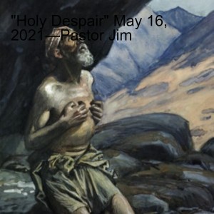 ”Holy Despair” May 16, 2021—Pastor Jim