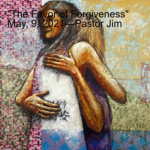 "The Favor of Forgiveness" May, 9, 2021—Pastor Jim