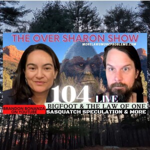 Over Sharon 104 - Bigfoot & The Law of One - Sasquatch Speculation & More