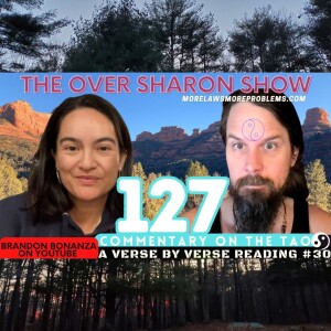 Over Sharon 127 - Commentary on the Tao - A Verse by Verse Reading #30 (Verses 56 & 57)