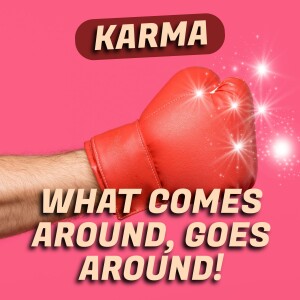 Karma - What comes around, goes around!