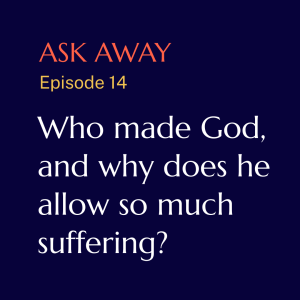 Who made God, why does he allow so much suffering, and is he mad at me if I feel anxious or depressed?