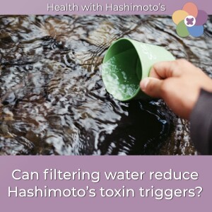 154 // Can filtering water reduce Hashimoto’s toxin triggers? [Hashimoto's Health Lab]