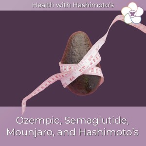 124 // Hashimoto's and weight loss drugs like Semaglutide, Ozempic, Wegovy, Mounjaro, Tirzepatide, and Zepbound