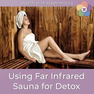 155 // How a Far Infrared Sauna can help you detox [Hashimoto's Health Lab]