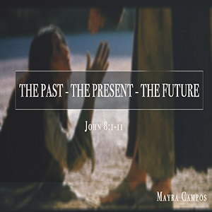 The Past, The Present, The Future - Sister Mayra Campos