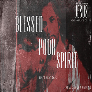 Blessed Are the Poor in Spirit - Pastor Carlos Medina