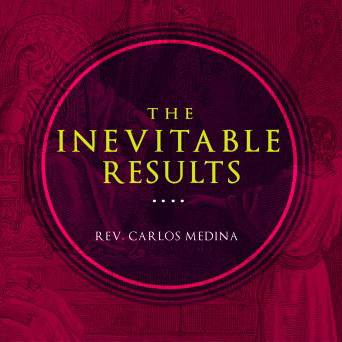 The Inevitable Results - Pastor Carlos Medina