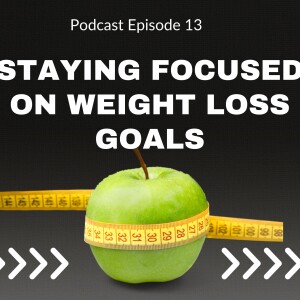E13 - Staying Focused on Your Weight loss Goals