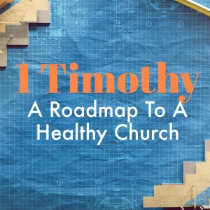 1 Timothy | A Roadmap To A Healthy Church" Wk 3