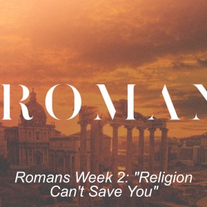 Romans Week 2: ”Religion Can’t Save You”