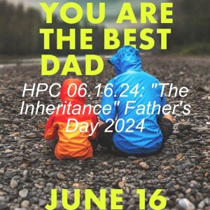 HPC 06/16/24: "The Inheritance" Father's Day 2024