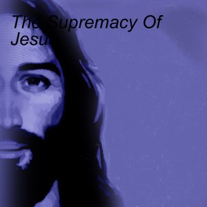 The Supremacy Of Jesus 10.02.22