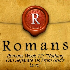 Romans Week 12: ”Nothing Can Separate Us From God’s Love”