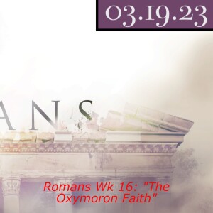 Romans Wk 16: ”The Oxymoron Faith”