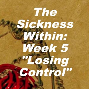 The Sickness Within Wk 5: ”Losing Control”