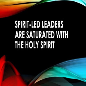 Spirit Led Leaders are Saturated with the Holy Spirit