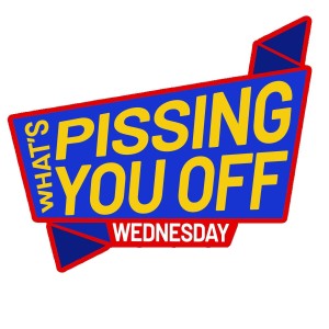 What's pissing YOU off Wednesday 1/1/2020