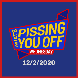 What's Pissing YOU Off Wednesday 12/2/2020