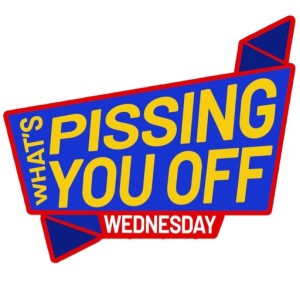 Episode 123: What’s pissing YOU off Wednesday 5/1/2019