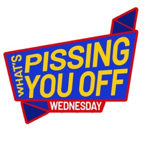 Episode 111: What's pissing YOU off Wednesday 4/3/2019