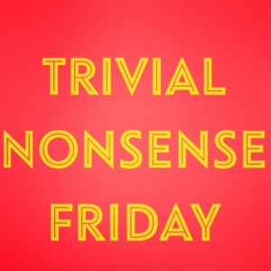 Episode 138: Trivial Nonsense Friday 5/31/2019