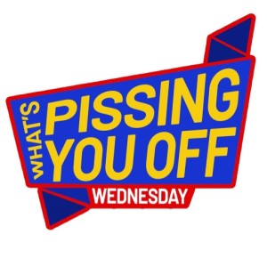 Episode 119: What's pissing YOU off Wednesday 4/24/2019