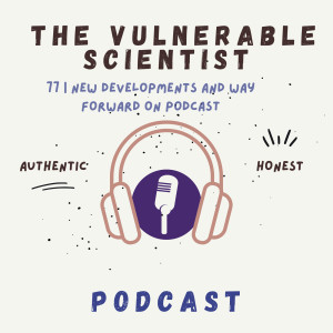 77 | New Developments and Way Forward regarding The Vulnerable Scientist Podcast.