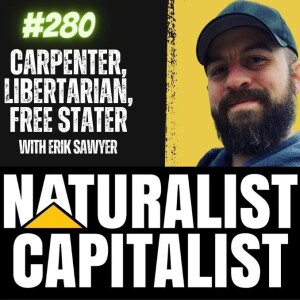 Episode 280 - Carpenter, Libertarian, Free Stater with Erik Sawyer