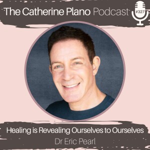 Episode 327: Healing is Revealing Ourselves to Ourselves with Dr Eric Pearl