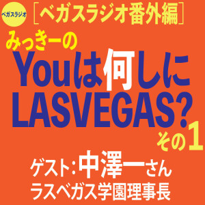 番外編1みっきーの「You は何しにLas Vegas?」 中澤一さんラスベガス学園理事長