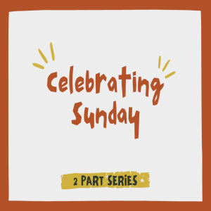 Celebrating Sunday – Part 1