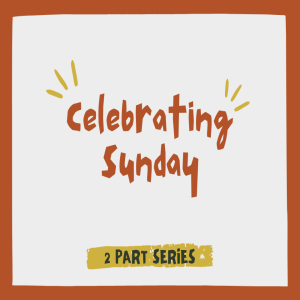 Celebrating Sunday – Part Two